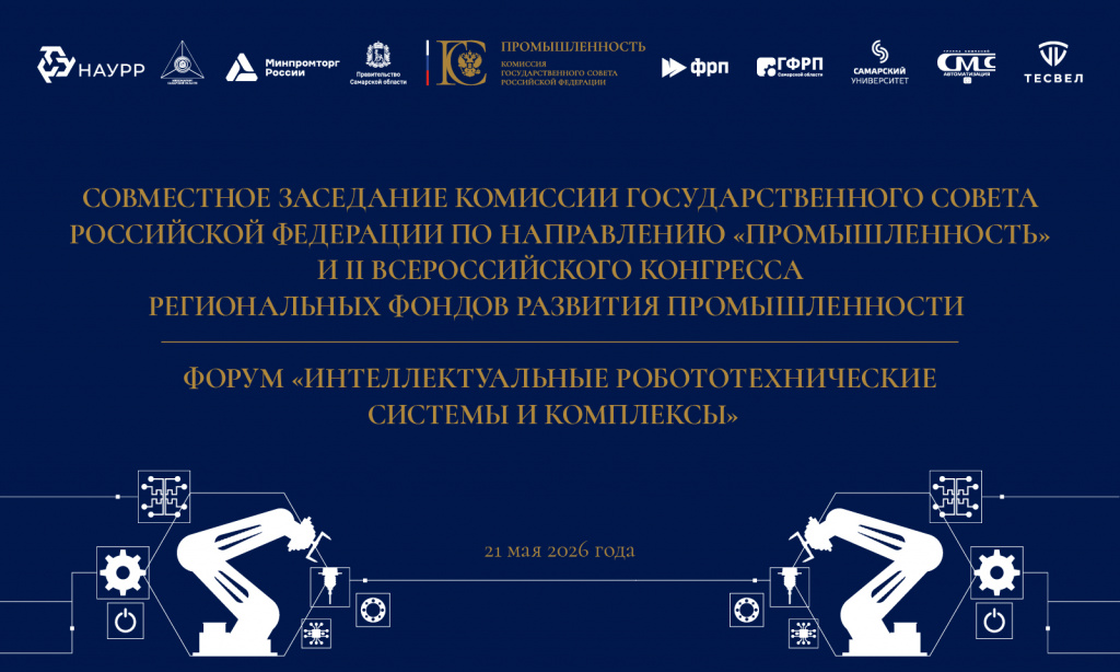 Заседание комиссии Госсовета РФ по направлению «Промышленность» и II Всероссийского конгресса региональных фондов развития промышленности / форум «Интеллектуальные робототехнические системы и комплексы»