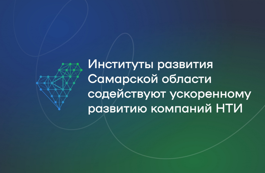 Институты развития Самарской области содействуют ускоренному развитию компаний НТИ